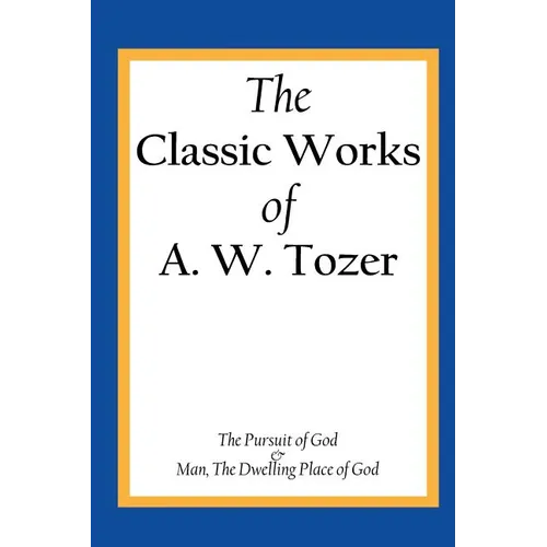 The Classic Works of A. W. Tozer: The Pursuit of God & Man - The Dwelling Place of God - Paperback
