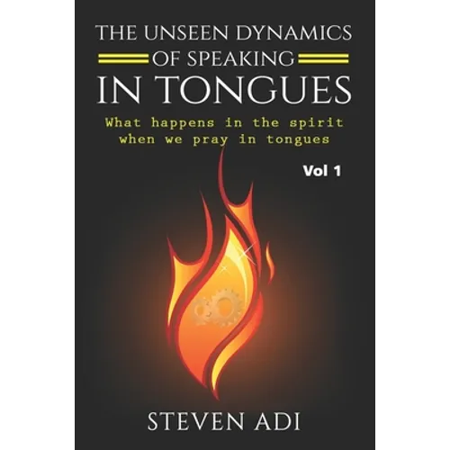 The Unseen Dynamics of Speaking in Tongues: What Happens in the Spirit When We Pray in Tongues - Paperback
