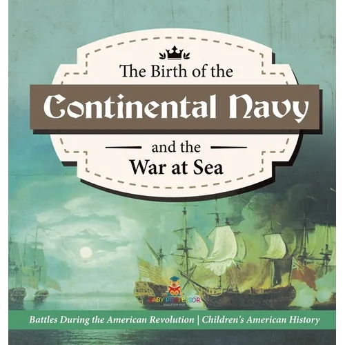The Birth of the Continental Navy and the War at Sea Battles During the American Revolution Fourth Grade History Children's American History - Hardcover