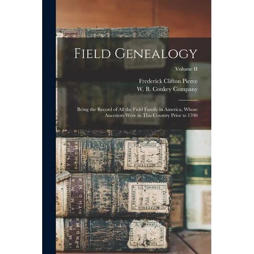 Field Genealogy; Being the Record of All the Field Family in America, Whose Ancestors Were in This Country Prior to 1700; Volume II - Paperback