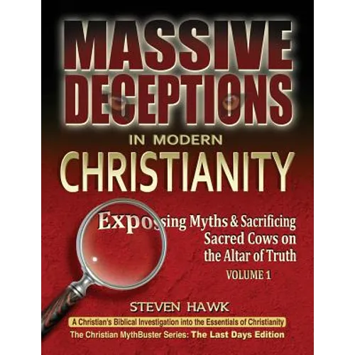 Massive Deceptions in Modern Christianity (Vol. 1): Exposing Myths & Sacrificing Sacred Cows on the Altar of Truth - Paperback