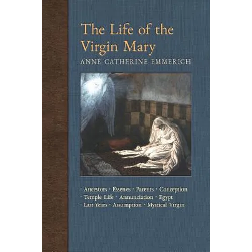 The Life of the Virgin Mary: Ancestors, Essenes, Parents, Conception, Temple Life, Annunciation, Egypt, Last Years, Assumption, Mystical Virgin - Paperback