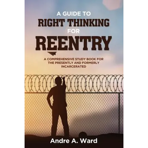 A Guide to Right Thinking for Reentry: A Comprehensive Study Book for the Presently and Formerly Incarcerated - Paperback
