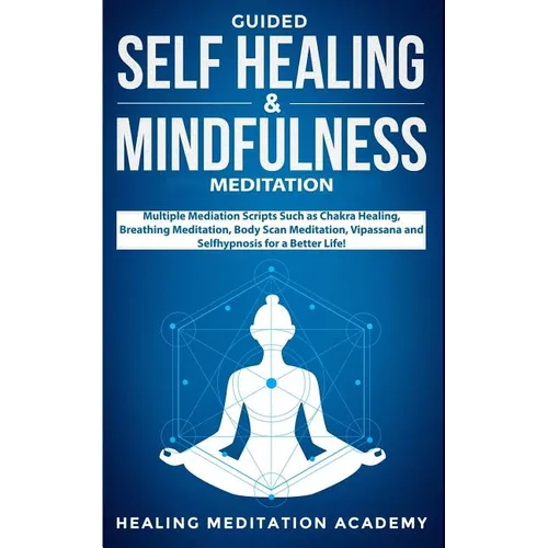 Guided Self Healing & Mindfulness Meditation: Multiple Mediation Scripts Such as Chakra Healing, Breathing Meditation, Body Scan Meditation, Vipassana - Paperback