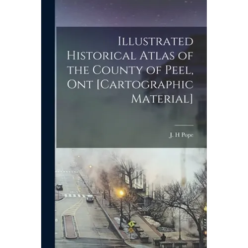 Illustrated Historical Atlas of the County of Peel, Ont [cartographic Material] - Paperback