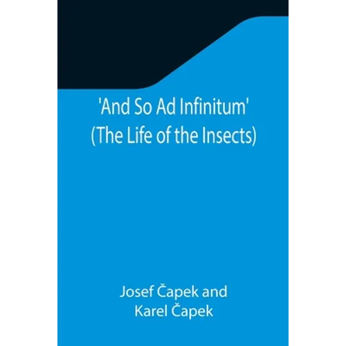 And So Ad Infinitum' (The Life of the Insects); An Entomological Review, in Three Acts, a Prologue and an Epilogue - Paperback