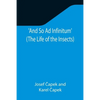 And So Ad Infinitum' (The Life of the Insects); An Entomological Review, in Three Acts, a Prologue and an Epilogue - Paperback