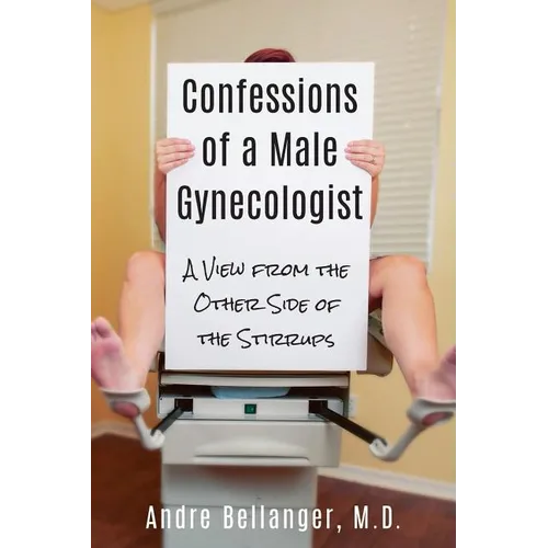 Confessions of a Male Gynecologist: A View from the Other Side of the Stirrups - Paperback
