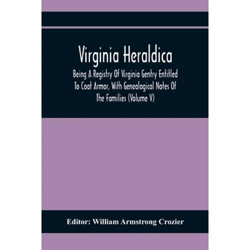 Virginia Heraldica; Being A Registry Of Virginia Gentry Entitled To Coat Armor, With Genealogical Notes Of The Families (Volume V) - Paperback