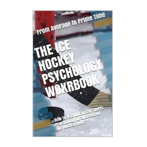 The Ice Hockey Psychology Workbook: How to Use Advanced Sports Psychology to Succeed on the Hockey Rink - Paperback