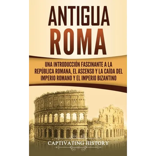 Antigua Roma: Una Introducción Fascinante a la República Romana, el Ascenso y la Caída del Imperio Romano y el Imperio Bizantino - Hardcover
