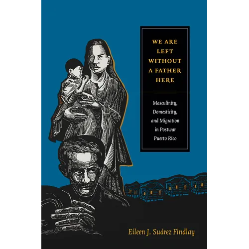 We Are Left Without a Father Here: Masculinity, Domesticity, and Migration in Postwar Puerto Rico - Paperback