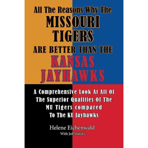 All The Reasons Why The Missouri Tigers Are Better Than The Kansas Jayhawks: A Comprehensive Look At All Of The Superior Qualities Of The MU Tigers Co - Paperback