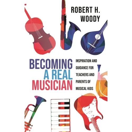 Becoming a Real Musician: Inspiration and Guidance for Teachers and Parents of Musical Kids - Hardcover