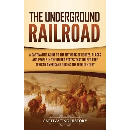 The Underground Railroad: A Captivating Guide to the Network of Routes, Places, and People in the United States That Helped Free African Americans dur - Hardcover