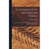 A Catalogue of Australian Fossils: Including Tasmania and the Island of Timor: Stratigraphically and Zoologically Arranged - Hardcover