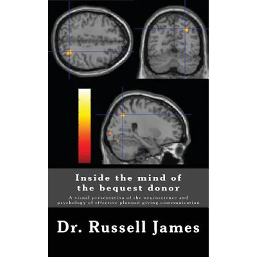 Inside the mind of the bequest donor: A visual presentation of the neuroscience and psychology of effective planned giving communication - Paperback