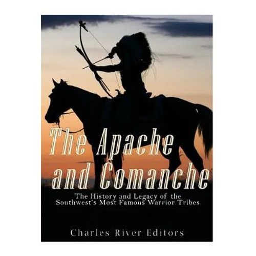 The Apache and Comanche: The History and Legacy of the Southwest's Most Famous Warrior Tribes - Paperback