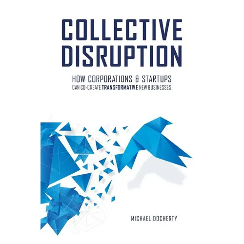 Collective Disruption: How Corporations & Startups Can Co-Create Transformative New Businesses - Paperback