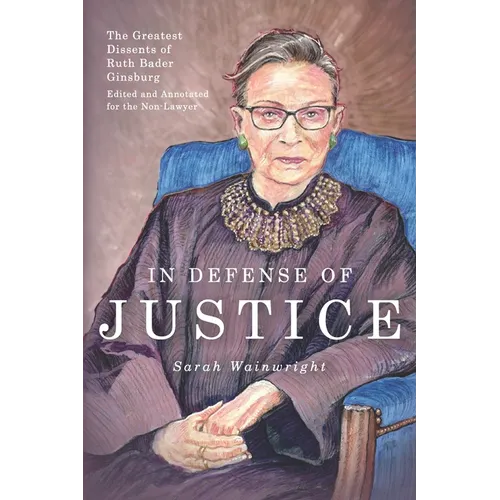 In Defense of Justice: The Greatest Dissents of Ruth Bader Ginsburg: Edited and Annotated for the Non-Lawyer - Paperback