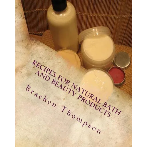 Recipes for Natural Bath and Beauty Products: over 100 easy plant-based recipes - Paperback