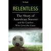 Relentless: The Story of American Soccer and the Coaches Who Helped Grow the Game - Paperback