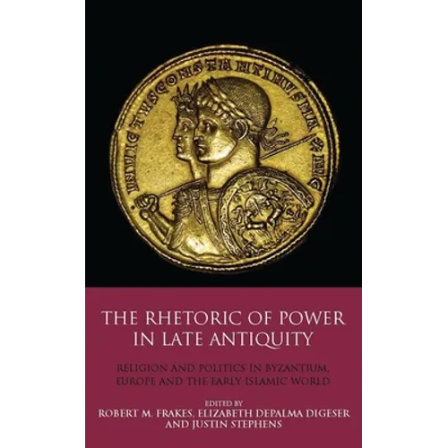 The Rhetoric of Power in Late Antiquity: Religion and Politics in Byzantium, Europe and the Early Islamic World - Paperback
