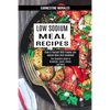 Low Sodium Meal Recipes: The Complete Guide to Breakfast, Lunch, Dinner, and More (Cook It Yourself With Yummy Low-sodium Main Dish Cookbook!) - Paperback
