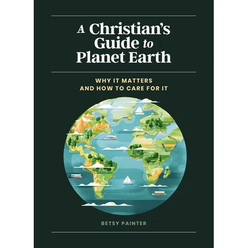A Christian's Guide to Planet Earth: Why It Matters and How to Care for It - Hardcover