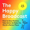 The Happy Broadcast: How to Stay Positive, Take Action & Make the World a Better Place - Hardcover