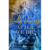 What Really Happens After We Die: (There Will Be Hugs in Heaven) - Paperback