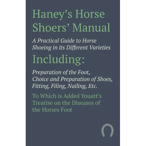 Haney's Horse Shoers' Manual - A Practical Guide to Horse Shoeing in its Different Varieties: Including Preparation of the Foot, Choice and Preparatio - Paperback