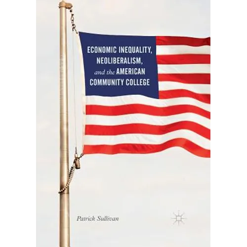 Economic Inequality, Neoliberalism, and the American Community College - Paperback