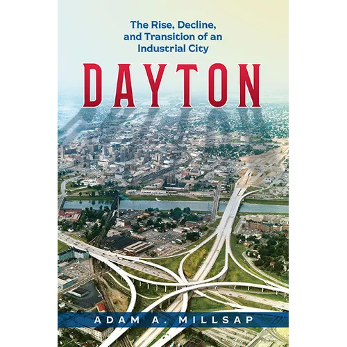Dayton: The Rise, Decline, and Transition of an Industrial City - Paperback