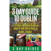 3 Day Guide to Dublin: A 72-hour Definitive Guide on What to See, Eat and Enjoy in Dublin, Ireland - Paperback