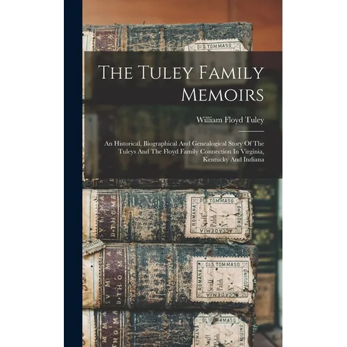 The Tuley Family Memoirs: An Historical, Biographical And Genealogical Story Of The Tuleys And The Floyd Family Connection In Virginia, Kentucky And I - Hardcover