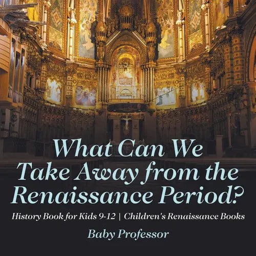 What Can We Take Away from the Renaissance Period? History Book for Kids 9-12 Children's Renaissance Books - Paperback