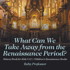 What Can We Take Away from the Renaissance Period? History Book for Kids 9-12 Children's Renaissance Books - Paperback