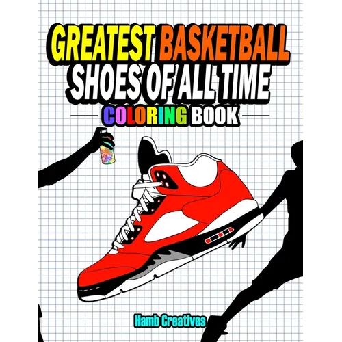 Greatest Basketball Shoes Of All Time Coloring Book: The Ultimate Sneakers Coloring Book for Basketball Lovers and Sneakerheads of All Ages (Adults, T - Paperback