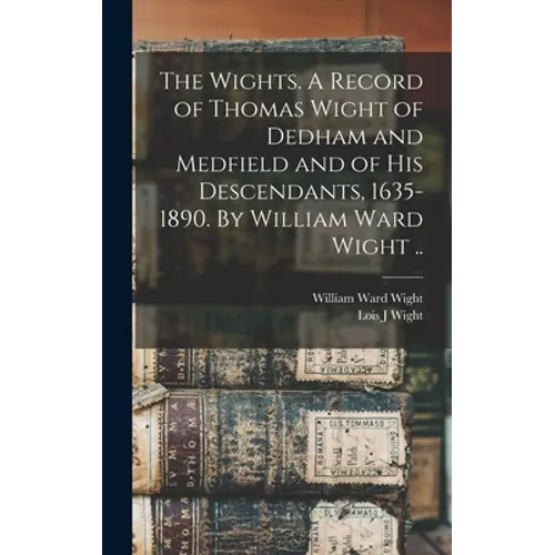 The Wights. A Record of Thomas Wight of Dedham and Medfield and of His Descendants, 1635-1890. By William Ward Wight .. - Hardcover