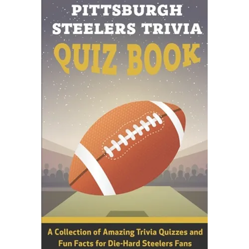 Pittsburgh Steelers Trivia Quiz Book A Collection Of Amazing Trivia Quizzes And Fun Facts For Die-hard Steelers Fans: Pittsburgh Steelers Superfan - Paperback