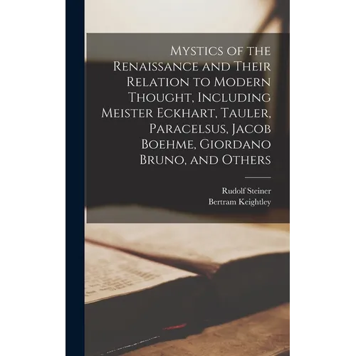 Mystics of the Renaissance and Their Relation to Modern Thought, Including Meister Eckhart, Tauler, Paracelsus, Jacob Boehme, Giordano Bruno, and Othe - Hardcover