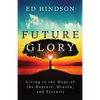 Future Glory: Living in the Hope of the Rapture, Heaven, and Eternity - Paperback