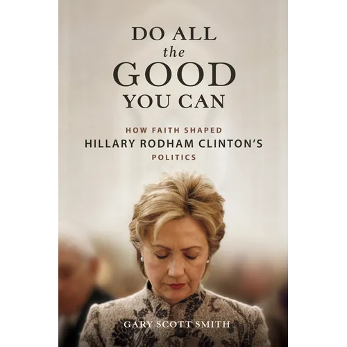 Do All the Good You Can: How Faith Shaped Hillary Rodham Clinton's Politics - Hardcover