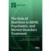 The Role of Nutrition in ADHD, Psychiatric, and Mental Disorders Treatment - Hardcover