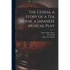 The Geisha, a Story of a Tea House, a Japanese Musical Play - Paperback