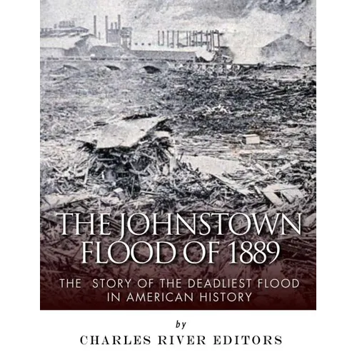 The Johnstown Flood of 1889: The Story of the Deadliest Flood in American History - Paperback