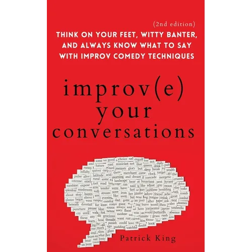Improve Your Conversations: Think on Your Feet, Witty Banter, and Always Know What to Say with Improv Comedy Techniques (2nd Edition) - Paperback
