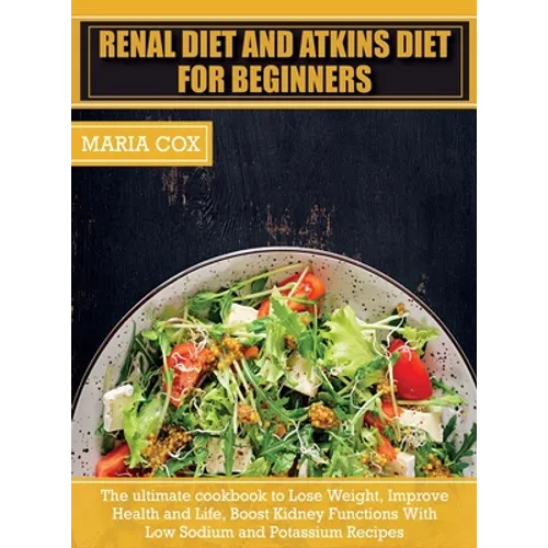 Renal Diet For Beginners & Atkins Diet: The ultimate cookbook to Lose Weight, Improve Health and Life, Boost Kidney Functions With Low Sodium and Pota - Hardcover