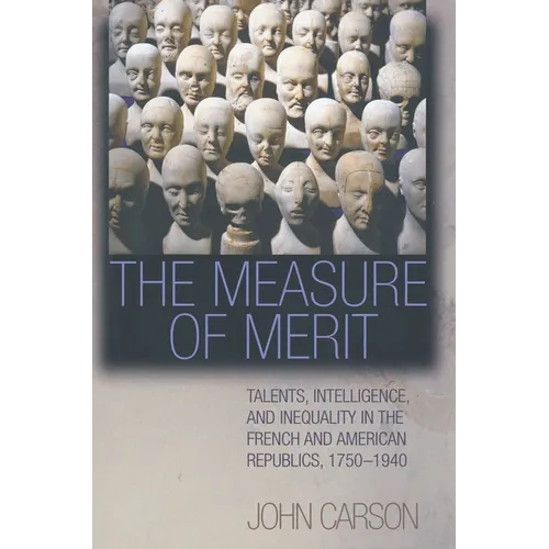 The Measure of Merit: Talents, Intelligence, and Inequality in the French and American Republics, 1750-1940 - Hardcover